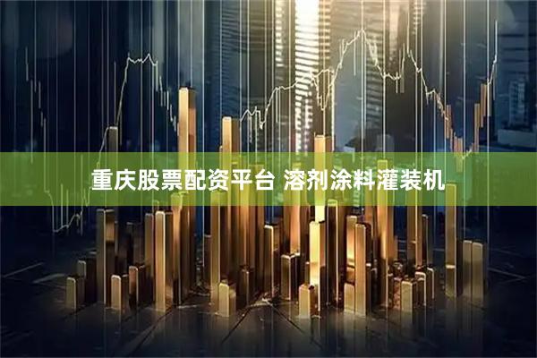 重庆股票配资平台 溶剂涂料灌装机