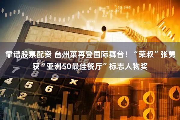 靠谱股票配资 台州菜再登国际舞台！“荣叔”张勇获“亚洲50最佳餐厅”标志人物奖