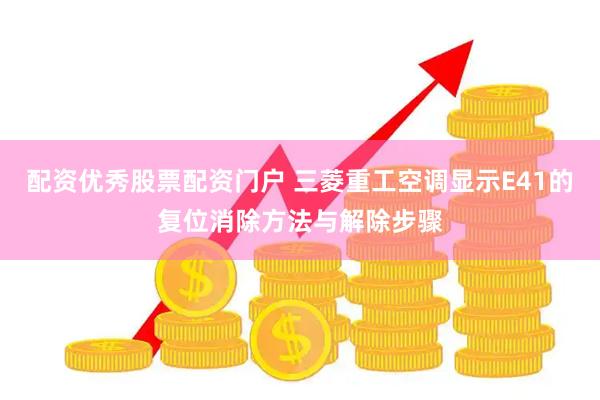 配资优秀股票配资门户 三菱重工空调显示E41的复位消除方法与解除步骤