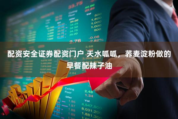 配资安全证券配资门户 天水呱呱，荞麦淀粉做的早餐配辣子油