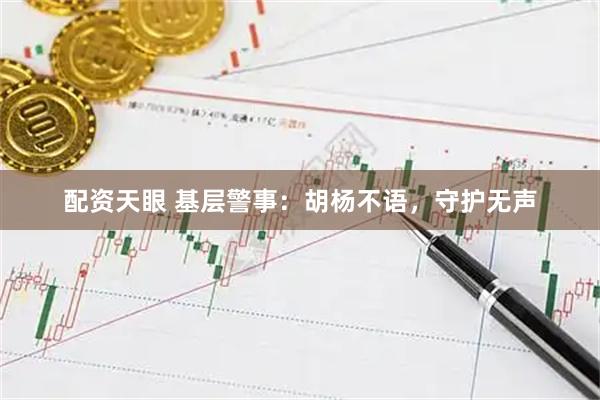 配资天眼 基层警事：胡杨不语，守护无声