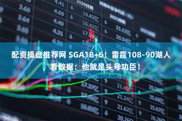 配资操盘推荐网 SGA18+6！雷霆108-90湖人，看数据：他就是头号功臣！