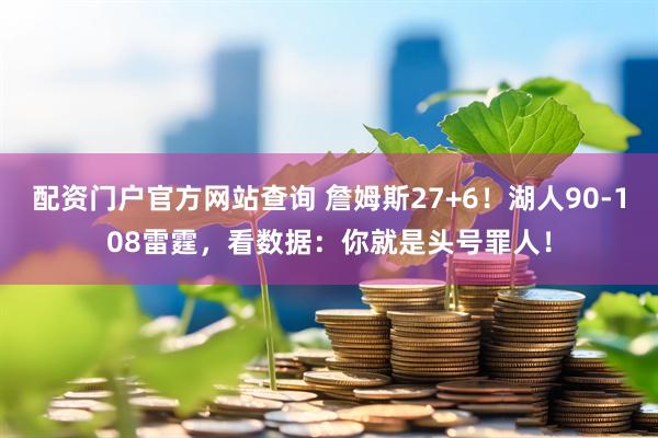 配资门户官方网站查询 詹姆斯27+6！湖人90-108雷霆，看数据：你就是头号罪人！