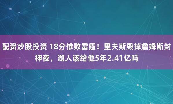 配资炒股投资 18分惨败雷霆！里夫斯毁掉詹姆斯封神夜，湖人该给他5年2.41亿吗
